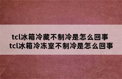 tcl冰箱冷藏不制冷是怎么回事 tcl冰箱冷冻室不制冷是怎么回事